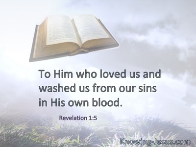 To Him who loved us and washed us from our sins in His own blood.